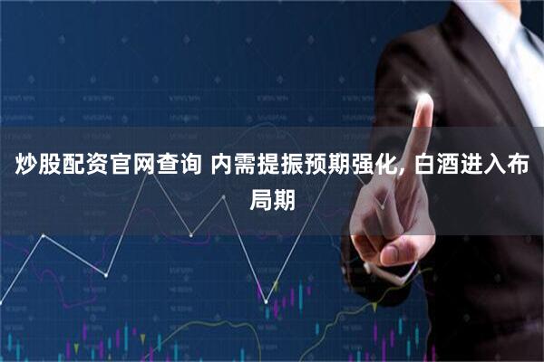 炒股配资官网查询 内需提振预期强化, 白酒进入布局期