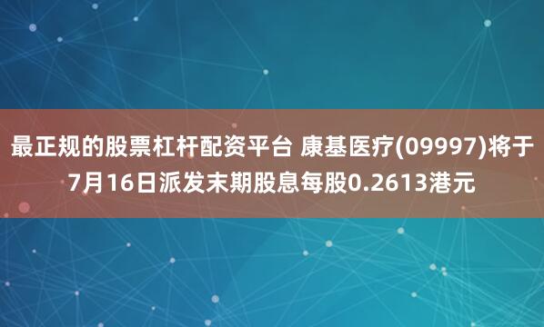 最正规的股票杠杆配资平台 康基医疗(09997)将于7月16日派发末期股息每股0.2613港元