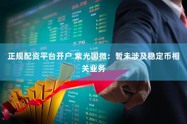正规配资平台开户 紫光国微：暂未涉及稳定币相关业务