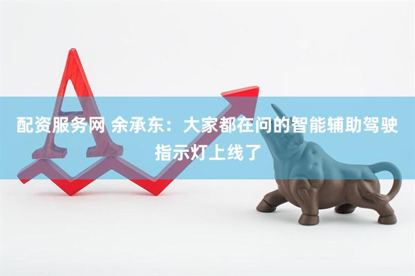 配资服务网 余承东：大家都在问的智能辅助驾驶指示灯上线了