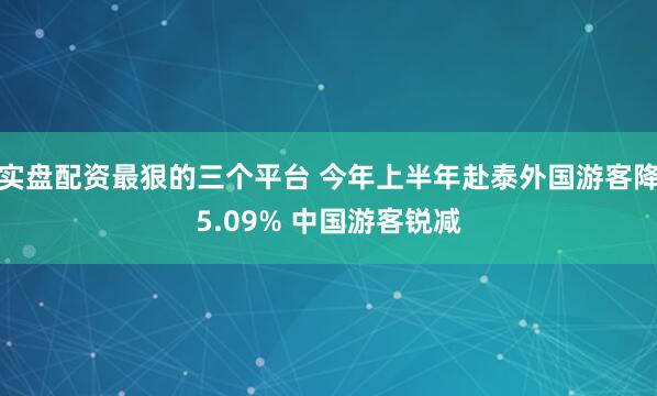 实盘配资最狠的三个平台 今年上半年赴泰外国游客降5.09% 中国游客锐减
