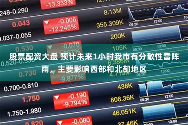 股票配资大盘 预计未来1小时我市有分散性雷阵雨，主要影响西部和北部地区