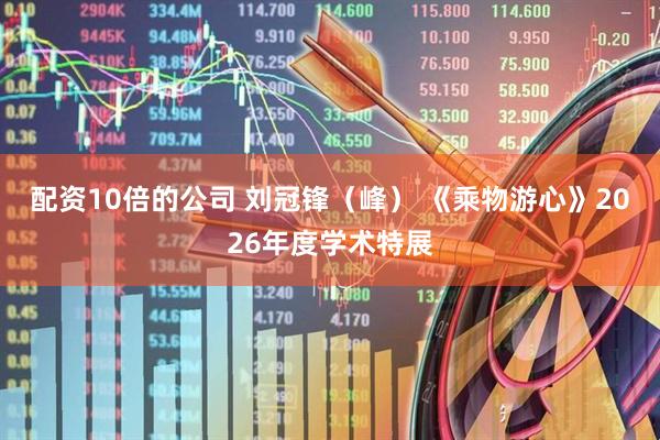 配资10倍的公司 刘冠锋（峰） 《乘物游心》2026年度学术特展