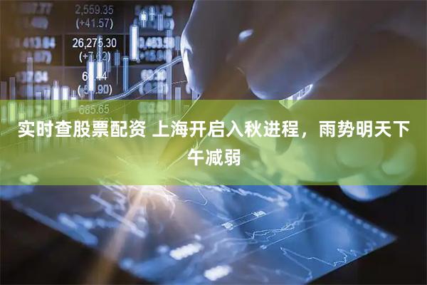 实时查股票配资 上海开启入秋进程，雨势明天下午减弱